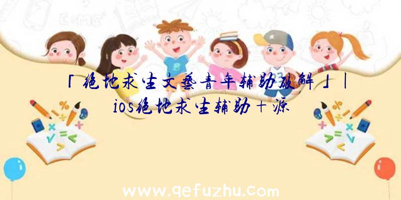 「绝地求生文艺青年辅助破解」|ios绝地求生辅助+源